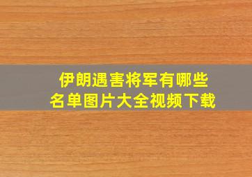 伊朗遇害将军有哪些名单图片大全视频下载