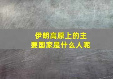 伊朗高原上的主要国家是什么人呢