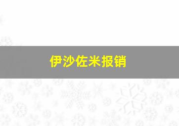 伊沙佐米报销