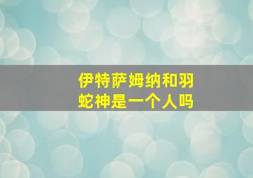 伊特萨姆纳和羽蛇神是一个人吗