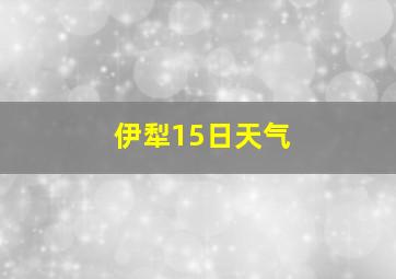 伊犁15日天气