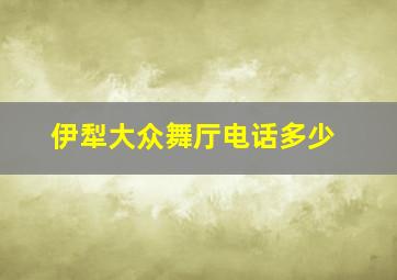 伊犁大众舞厅电话多少