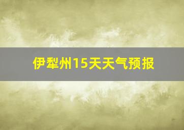 伊犁州15天天气预报