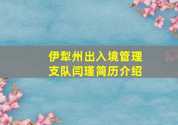 伊犁州出入境管理支队闫瑾简历介绍