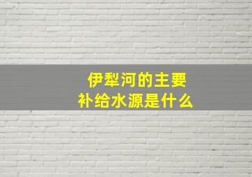 伊犁河的主要补给水源是什么