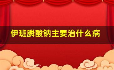 伊班膦酸钠主要治什么病