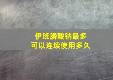 伊班膦酸钠最多可以连续使用多久