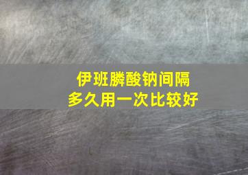 伊班膦酸钠间隔多久用一次比较好