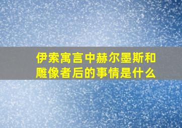 伊索寓言中赫尔墨斯和雕像者后的事情是什么