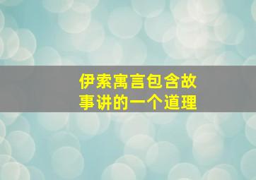 伊索寓言包含故事讲的一个道理