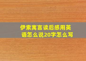 伊索寓言读后感用英语怎么说20字怎么写