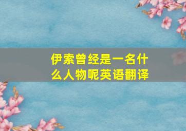 伊索曾经是一名什么人物呢英语翻译