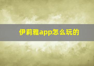 伊莉雅app怎么玩的