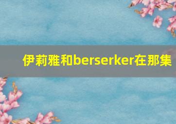 伊莉雅和berserker在那集