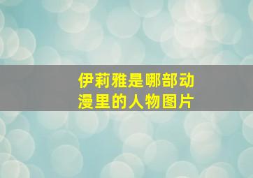 伊莉雅是哪部动漫里的人物图片