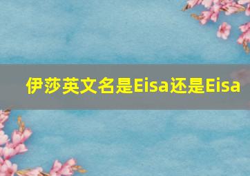 伊莎英文名是Eisa还是Eisa