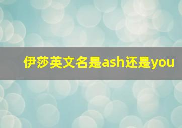 伊莎英文名是ash还是you