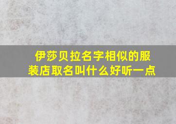 伊莎贝拉名字相似的服装店取名叫什么好听一点