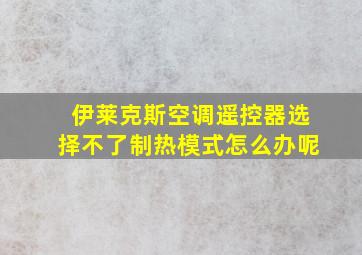 伊莱克斯空调遥控器选择不了制热模式怎么办呢