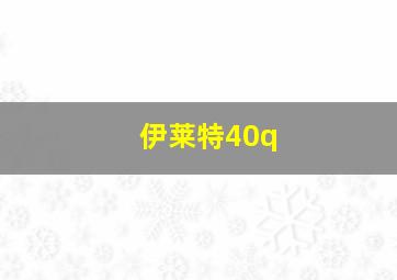 伊莱特40q