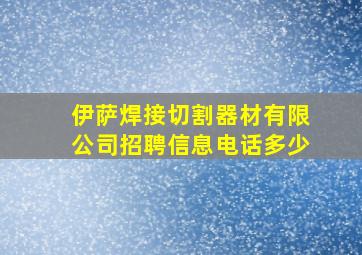 伊萨焊接切割器材有限公司招聘信息电话多少