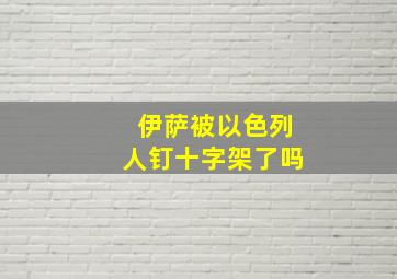 伊萨被以色列人钉十字架了吗