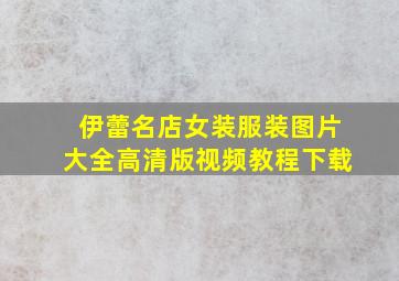 伊蕾名店女装服装图片大全高清版视频教程下载