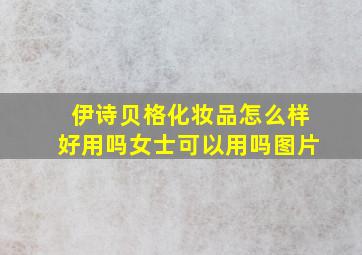 伊诗贝格化妆品怎么样好用吗女士可以用吗图片