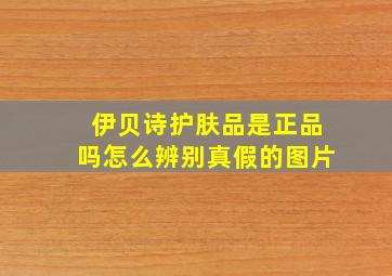 伊贝诗护肤品是正品吗怎么辨别真假的图片