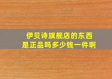 伊贝诗旗舰店的东西是正品吗多少钱一件啊