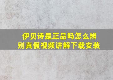 伊贝诗是正品吗怎么辨别真假视频讲解下载安装