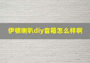 伊顿喇叭diy音箱怎么样啊