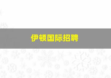 伊顿国际招聘