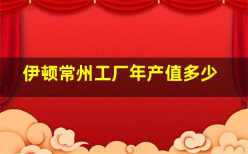 伊顿常州工厂年产值多少