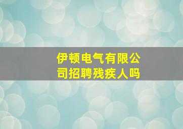 伊顿电气有限公司招聘残疾人吗