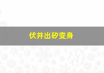 伏井出矽变身