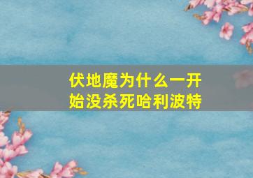 伏地魔为什么一开始没杀死哈利波特