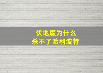 伏地魔为什么杀不了哈利波特