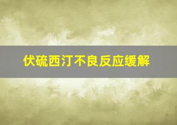 伏硫西汀不良反应缓解