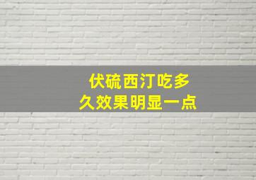 伏硫西汀吃多久效果明显一点