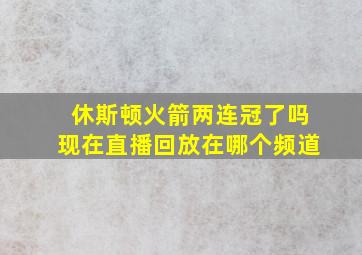 休斯顿火箭两连冠了吗现在直播回放在哪个频道