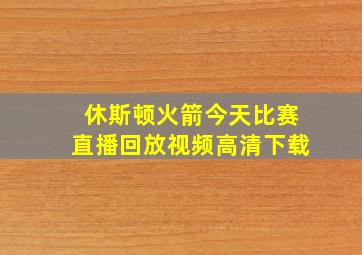 休斯顿火箭今天比赛直播回放视频高清下载