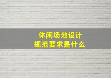 休闲场地设计规范要求是什么