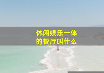 休闲娱乐一体的餐厅叫什么