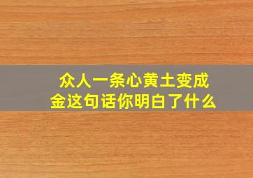 众人一条心黄土变成金这句话你明白了什么