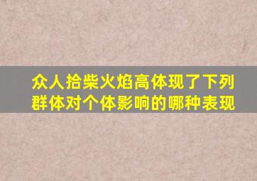 众人拾柴火焰高体现了下列群体对个体影响的哪种表现