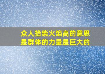 众人拾柴火焰高的意思是群体的力量是巨大的