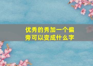 优秀的秀加一个偏旁可以变成什么字