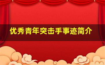 优秀青年突击手事迹简介