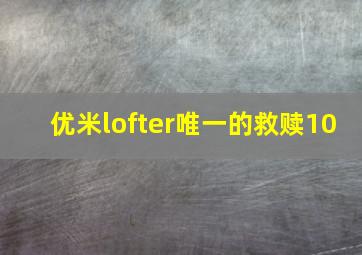 优米lofter唯一的救赎10